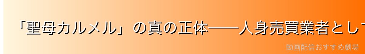 「聖母カルメル」の真の正体——人身売買業者としての実態