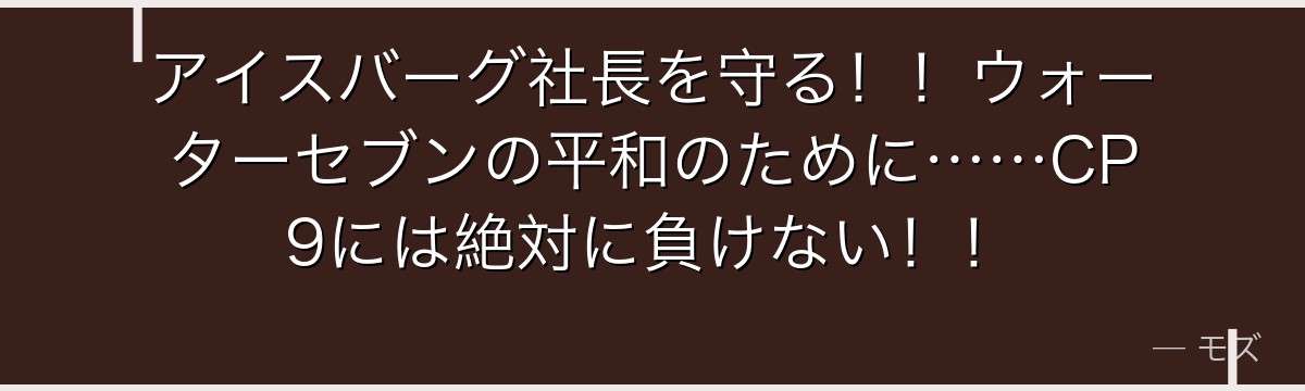アイスバーグ社長を守る!!ウォーターセブンの平和のために……CP9には絶対に負けない!!
