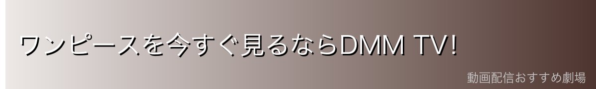 ワンピースを今すぐ見るならDMM TV!