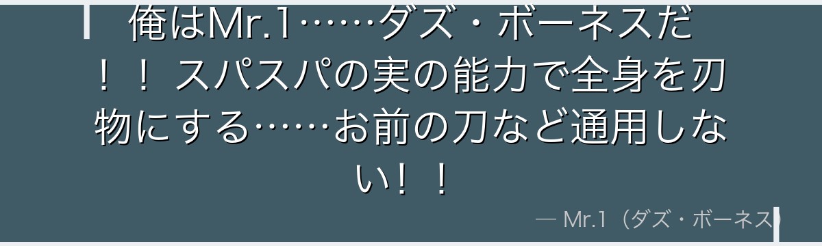 俺はMr.1……ダズ・ボーネスだ!!スパスパの実の能力で全身を刃物にする……お前の刀など通用しない!!