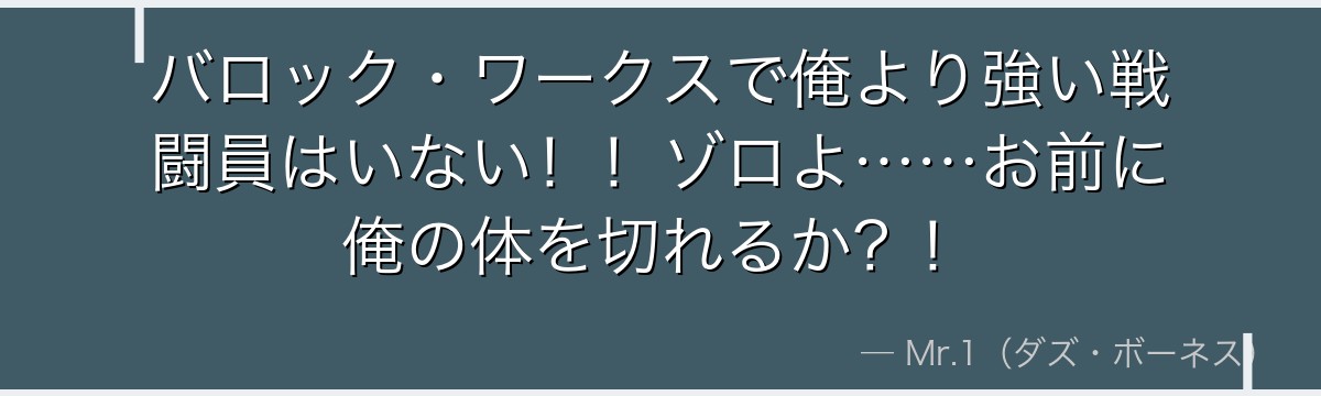 バロック・ワークスで俺より強い戦闘員はいない!!ゾロよ……お前に俺の体を切れるか?!