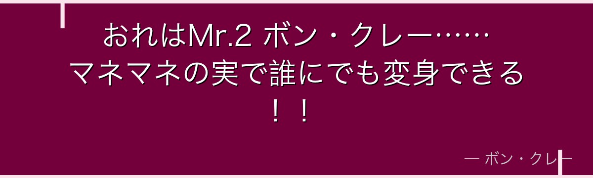 おれはMr.2 ボン・クレー……マネマネの実で誰にでも変身できる！！