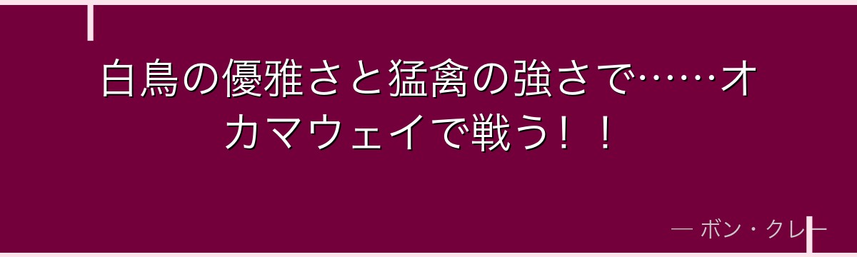 白鳥の優雅さと猛禽の強さで……オカマウェイで戦う！！