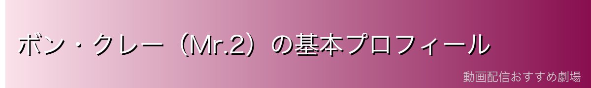 ボン・クレー（Mr.2）の基本プロフィール