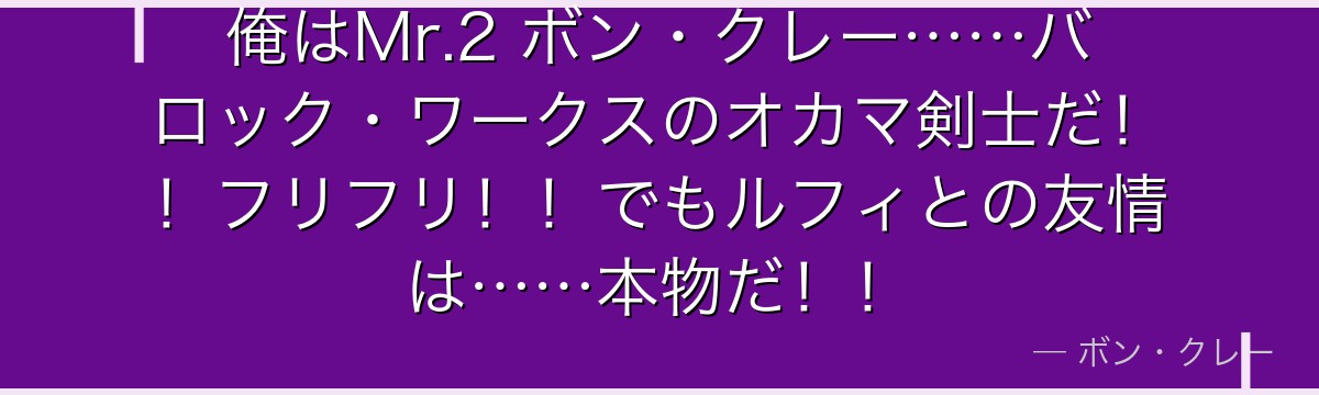 俺はMr.2 ボン・クレー……バロック・ワークスのオカマ剣士だ!!フリフリ!!でもルフィとの友情は……本物だ!!