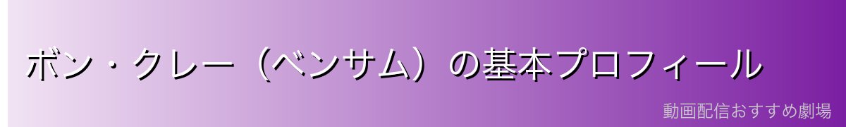 ボン・クレー(ベンサム)の基本プロフィール