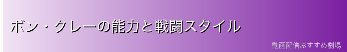 ボン・クレーの能力と戦闘スタイル