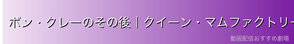 ボン・クレーのその後|クイーン・マムファクトリーの女王へ