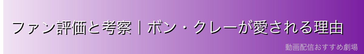 ファン評価と考察|ボン・クレーが愛される理由