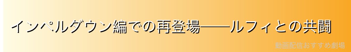 インペルダウン編での再登場——ルフィとの共闘