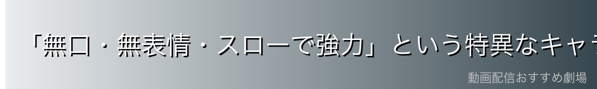 「無口・無表情・スローで強力」という特異なキャラクター性