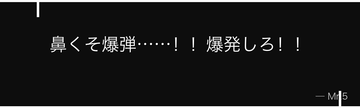 鼻くそ爆弾……！！爆発しろ！！