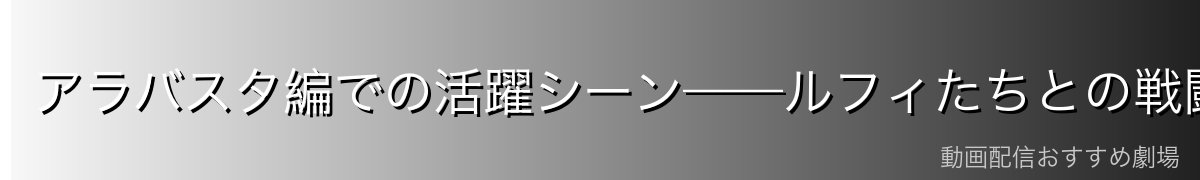アラバスタ編での活躍シーン——ルフィたちとの戦闘