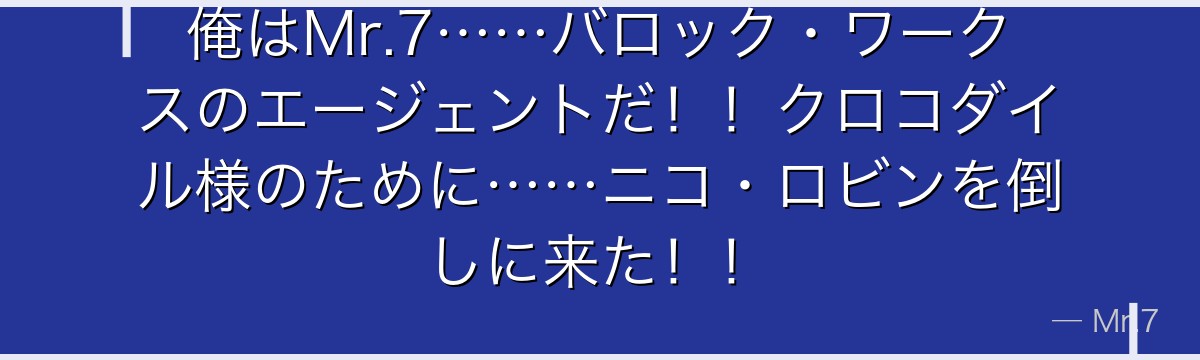 俺はMr.7……バロック・ワークスのエージェントだ!!クロコダイル様のために……ニコ・ロビンを倒しに来た!!