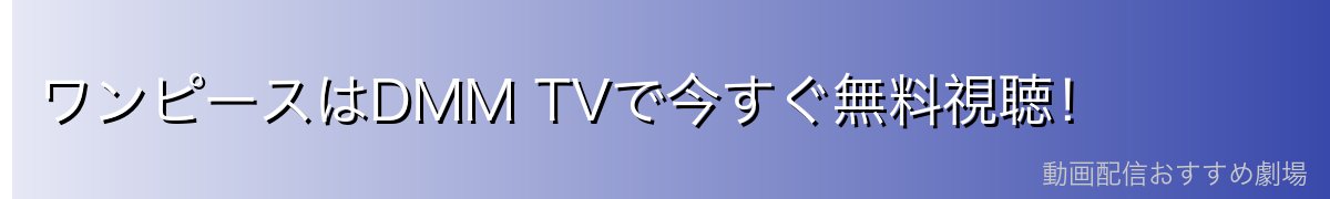 ワンピースはDMM TVで今すぐ無料視聴!