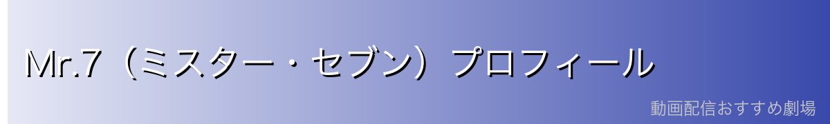 Mr.7(ミスター・セブン)プロフィール