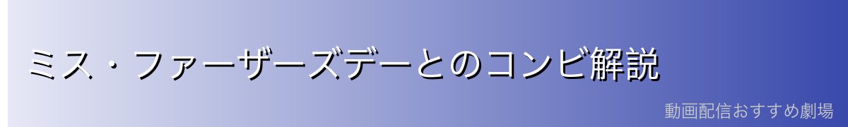 ミス・ファーザーズデーとのコンビ解説