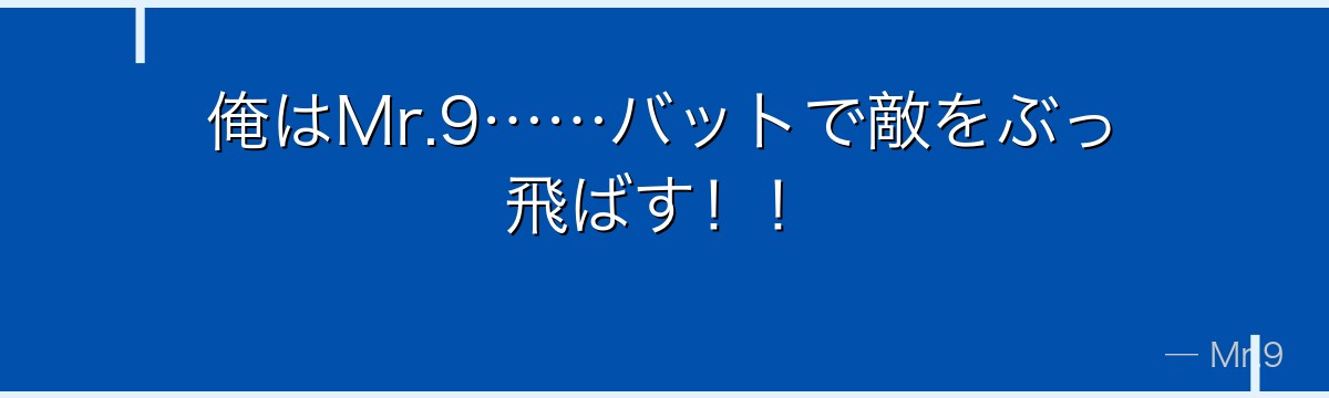 俺はMr.9……バットで敵をぶっ飛ばす！！