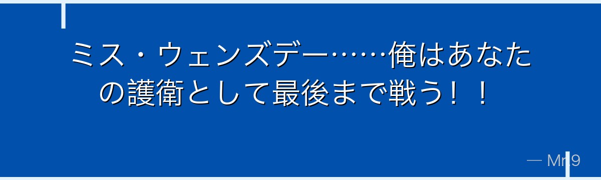 ミス・ウェンズデー……俺はあなたの護衛として最後まで戦う！！