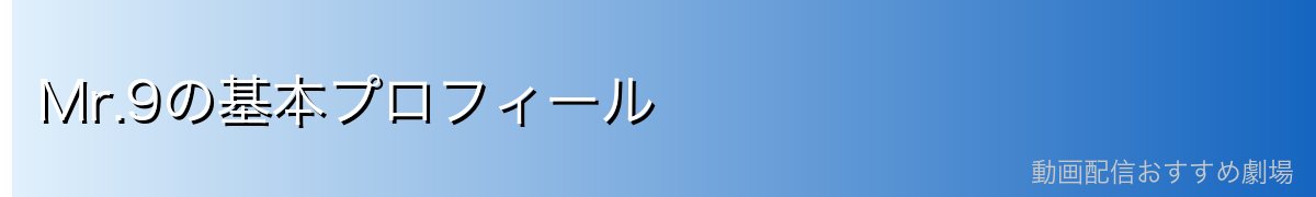 Mr.9の基本プロフィール