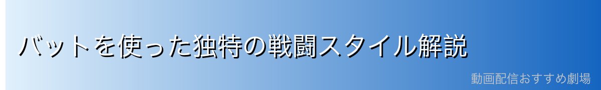 バットを使った独特の戦闘スタイル解説