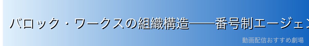 バロック・ワークスの組織構造——番号制エージェントの世界