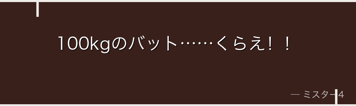 100kgのバット……くらえ！！