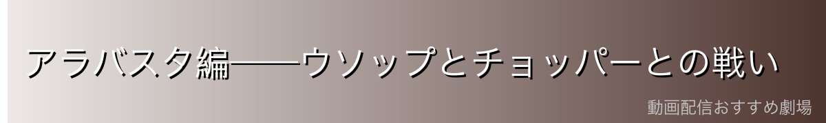 アラバスタ編——ウソップとチョッパーとの戦い