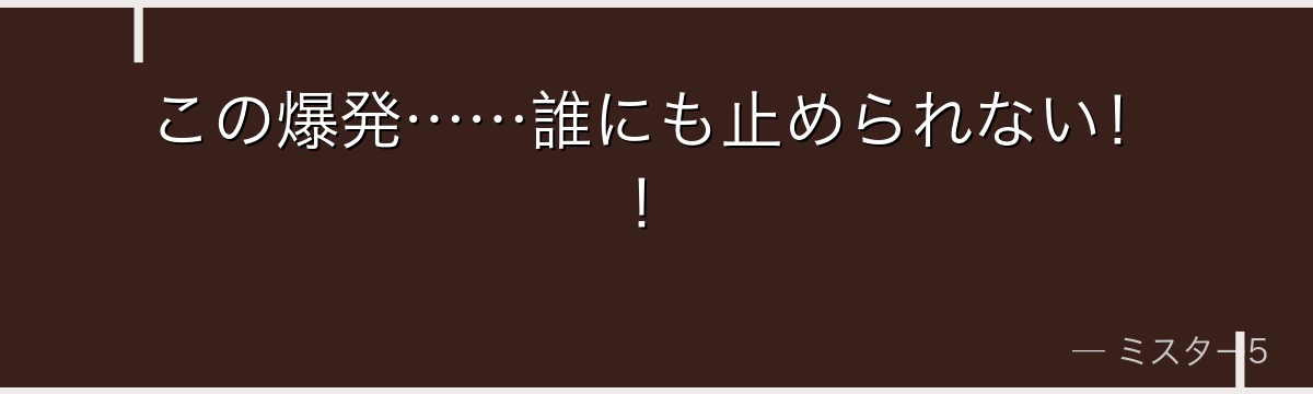 この爆発……誰にも止められない!!