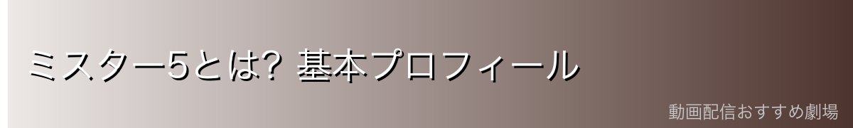 ミスター5とは?基本プロフィール