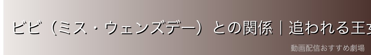 ビビ(ミス・ウェンズデー)との関係|追われる王女と追う爆弾男