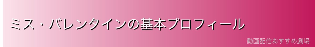 ミス・バレンタインの基本プロフィール
