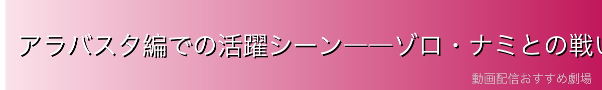 アラバスタ編での活躍シーン――ゾロ・ナミとの戦い