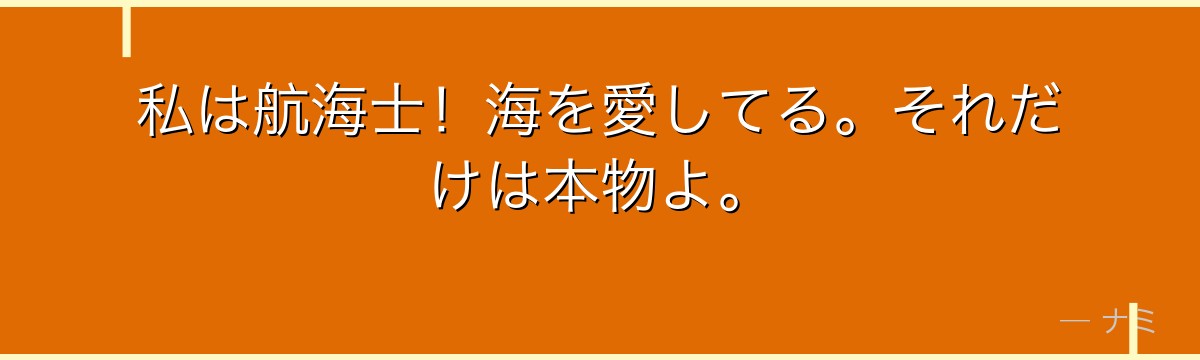 私は航海士!海を愛してる。それだけは本物よ。