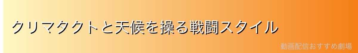 クリマタクトと天候を操る戦闘スタイル