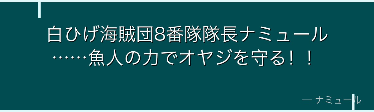 白ひげ海賊団8番隊隊長ナミュール……魚人の力でオヤジを守る！！