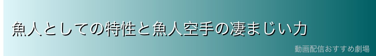 魚人としての特性と魚人空手の凄まじい力