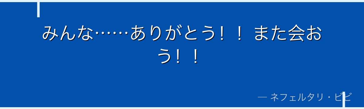 みんな……ありがとう！！また会おう！！
