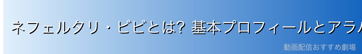 ネフェルタリ・ビビとは？基本プロフィールとアラバスタ王家