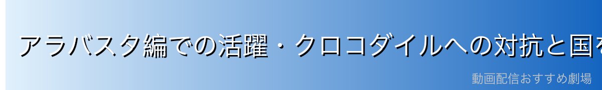 アラバスタ編での活躍・クロコダイルへの対抗と国を救う決断