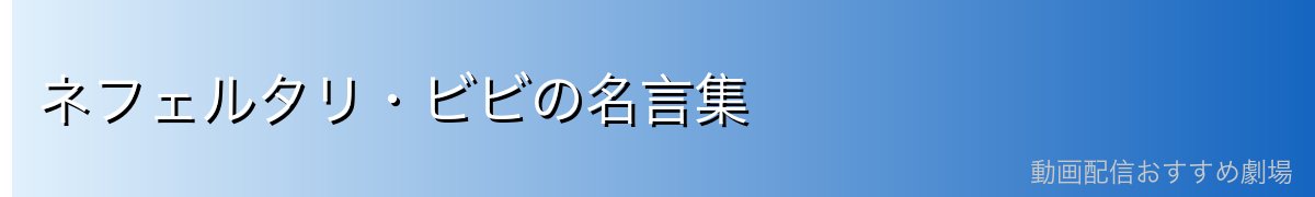 ネフェルタリ・ビビの名言集