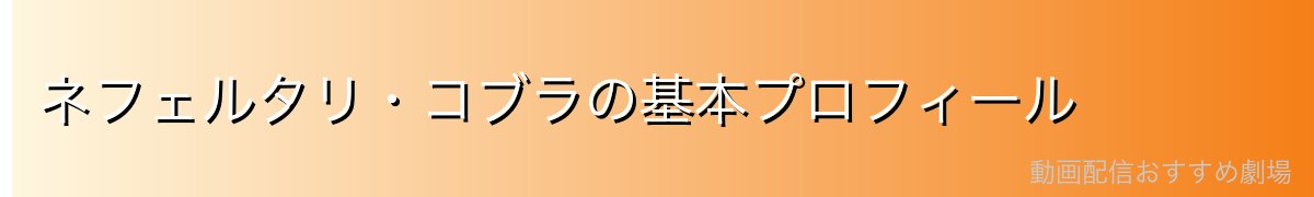 ネフェルタリ・コブラの基本プロフィール