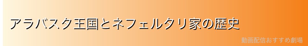 アラバスタ王国とネフェルタリ家の歴史