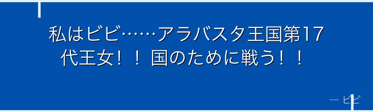 私はビビ……アラバスタ王国第17代王女!!国のために戦う!!
