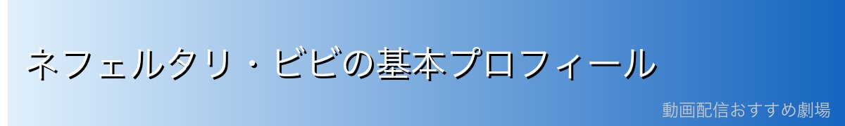 ネフェルタリ・ビビの基本プロフィール
