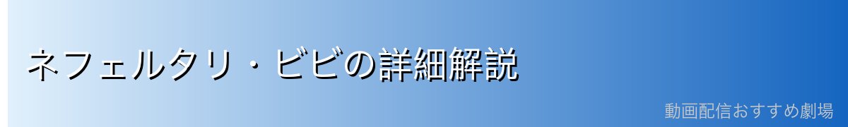 ネフェルタリ・ビビの詳細解説
