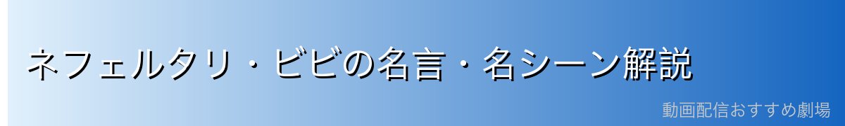 ネフェルタリ・ビビの名言・名シーン解説