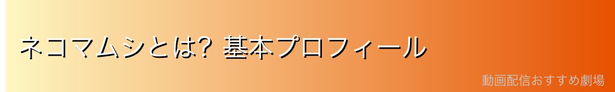 ネコマムシとは？基本プロフィール