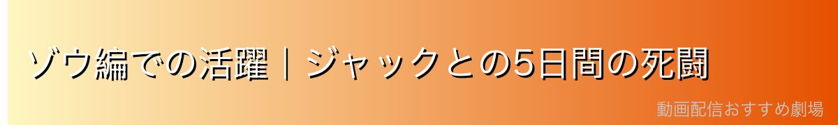 ゾウ編での活躍｜ジャックとの5日間の死闘