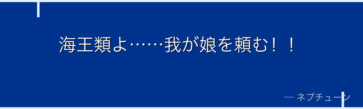 海王類よ……我が娘を頼む!!
